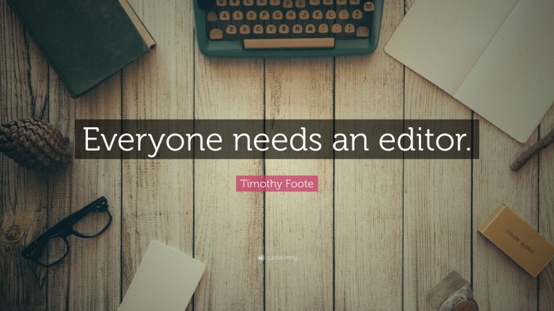 Timothy Foote Quote: “Everyone needs an editor.”
