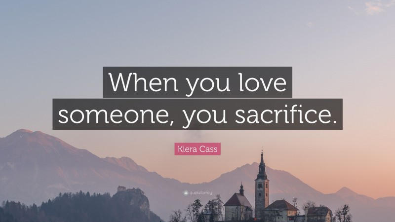 Kiera Cass Quote: “When you love someone, you sacrifice.”