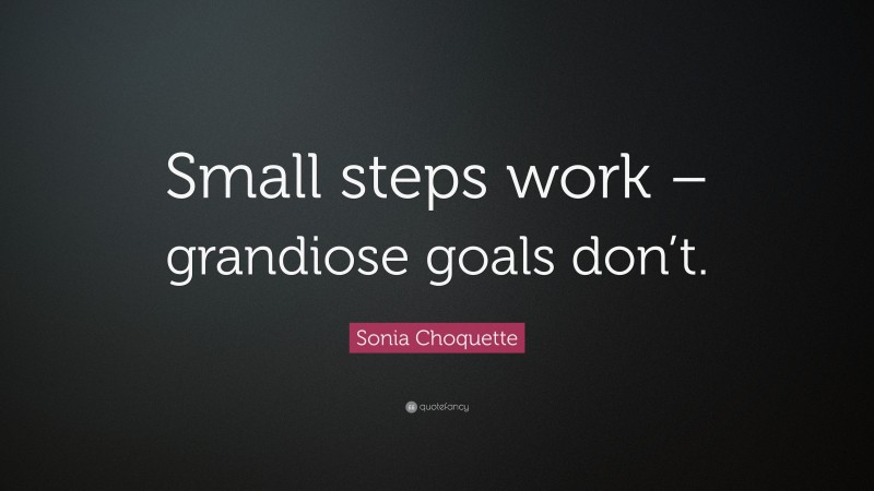 Sonia Choquette Quote: “Small steps work – grandiose goals don’t.”