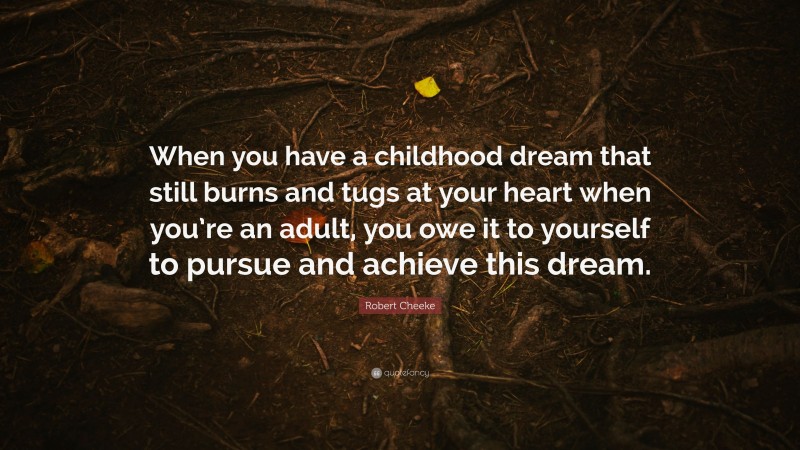 Robert Cheeke Quote: “When you have a childhood dream that still burns and tugs at your heart when you’re an adult, you owe it to yourself to pursue and achieve this dream.”