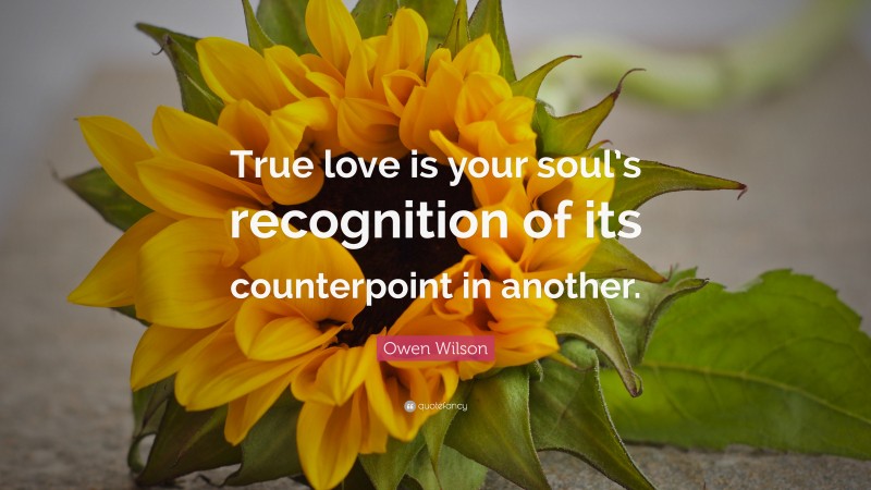 Owen Wilson Quote: “True love is your soul’s recognition of its counterpoint in another.”