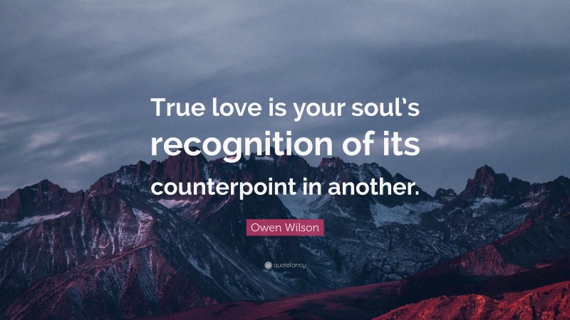 Owen Wilson Quote: “True love is your soul’s recognition of its counterpoint in another.”