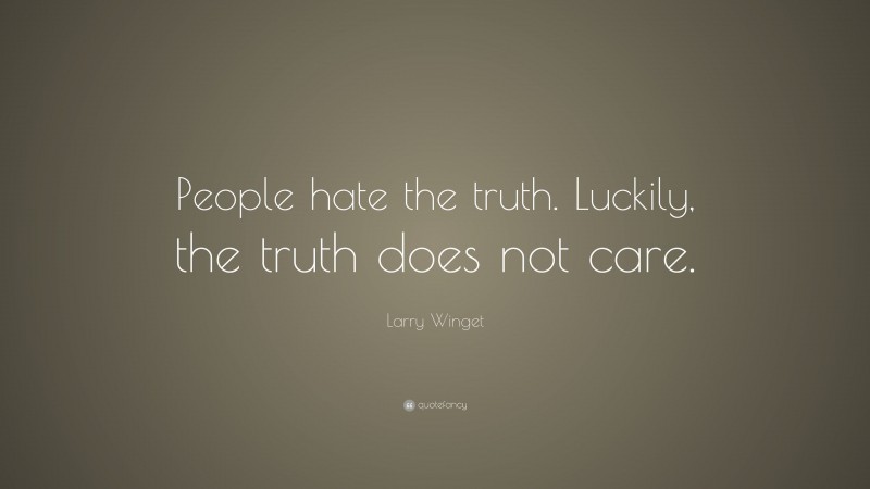 Larry Winget Quote: “People hate the truth. Luckily, the truth does not care.”