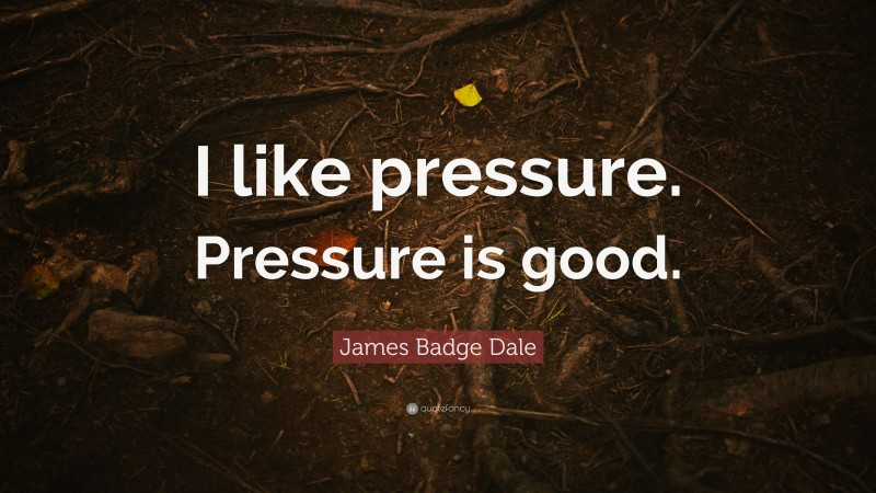James Badge Dale Quote: “I like pressure. Pressure is good.”