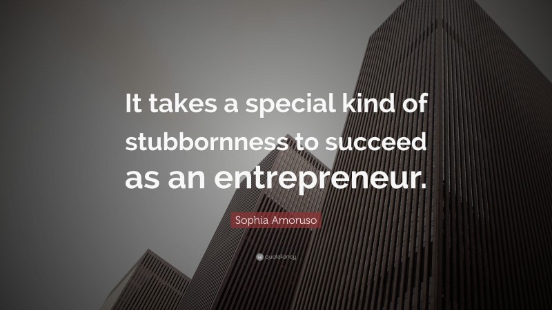 Sophia Amoruso Quote: “It takes a special kind of stubbornness to succeed as an entrepreneur.”