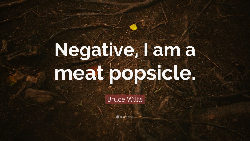 Bruce Willis Quote: “Negative, I am a meat popsicle.”