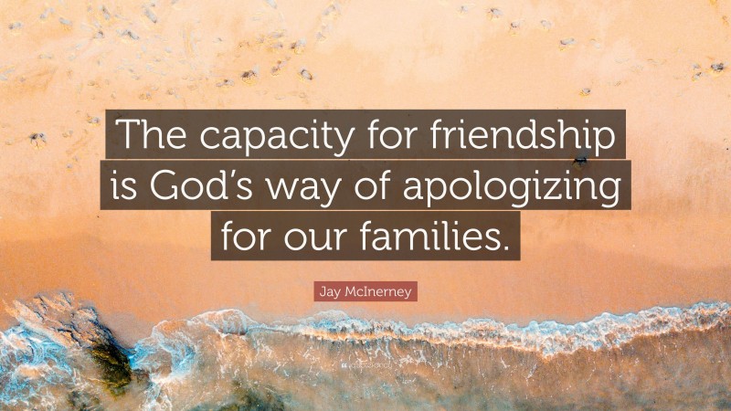 Jay McInerney Quote: “The capacity for friendship is God’s way of apologizing for our families.”