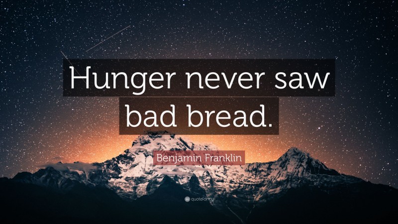 Benjamin Franklin Quote: “Hunger never saw bad bread.”