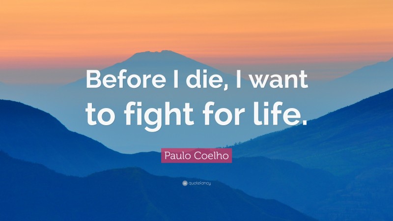 Paulo Coelho Quote: “Before I die, I want to fight for life.”