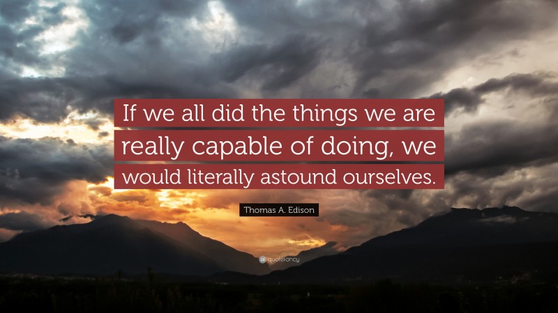 Thomas A. Edison Quote: “If we all did the things we are really capable ...