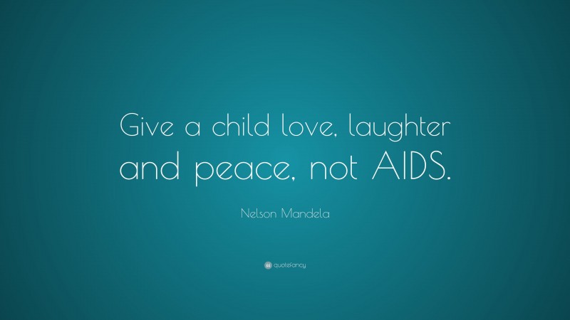 Nelson Mandela Quote: “Give a child love, laughter and peace, not AIDS.”