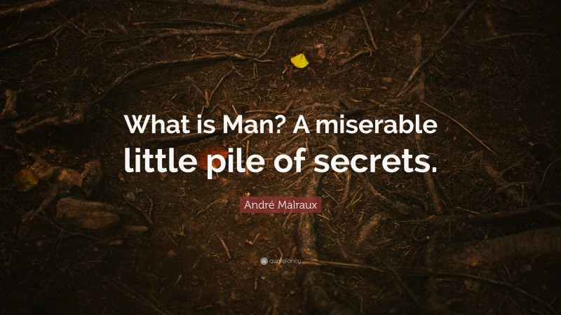 André Malraux Quote: “What is Man? A miserable little pile of secrets.”