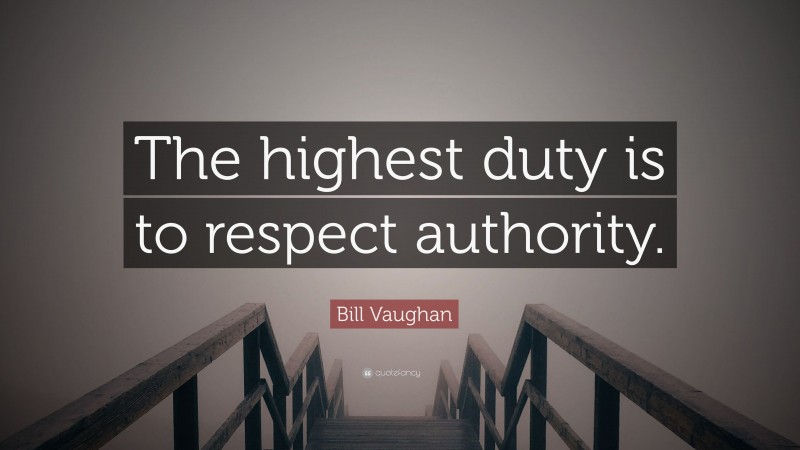 Bill Vaughan Quote: “The highest duty is to respect authority.”