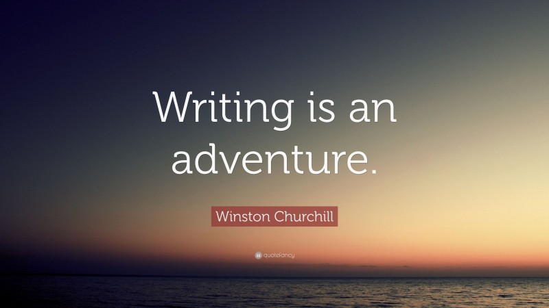 Winston Churchill Quote: “Writing is an adventure.”