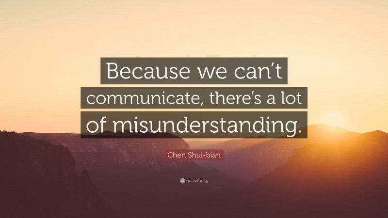 Chen Shui-bian Quote: “Because we can’t communicate, there’s a lot of misunderstanding.”
