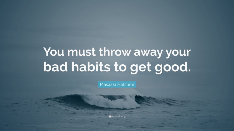 Masaaki Hatsumi Quote: “You must throw away your bad habits to get good.”