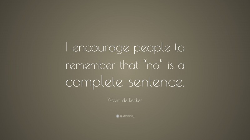 Gavin de Becker Quote: “I encourage people to remember that “no” is a complete sentence.”