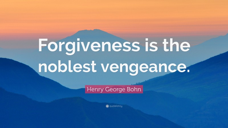 Henry George Bohn Quote: “Forgiveness is the noblest vengeance.”
