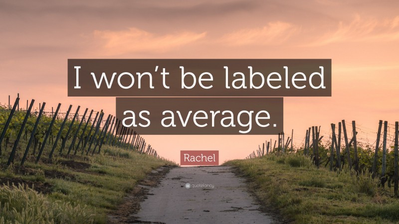 Rachel Quote: “I won’t be labeled as average.”