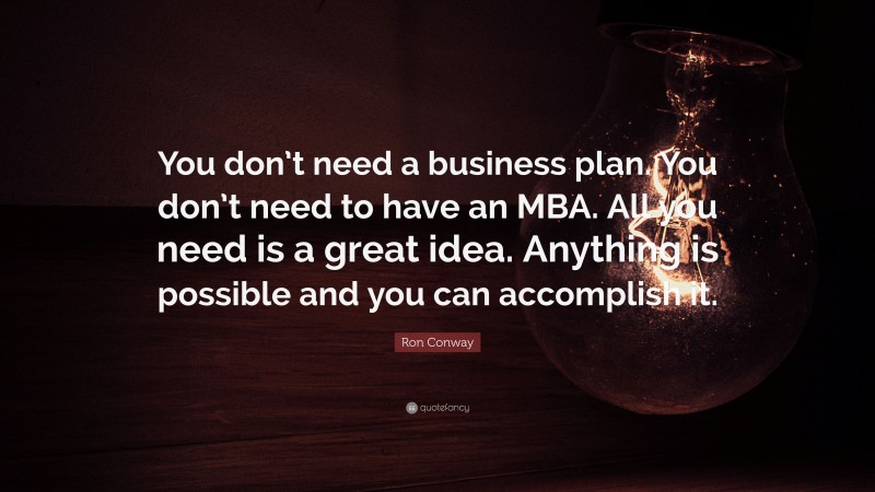 Ron Conway Quote: “You don’t need a business plan. You don’t need to have an MBA. All you need is a great idea. Anything is possible and you can accomplish it.”