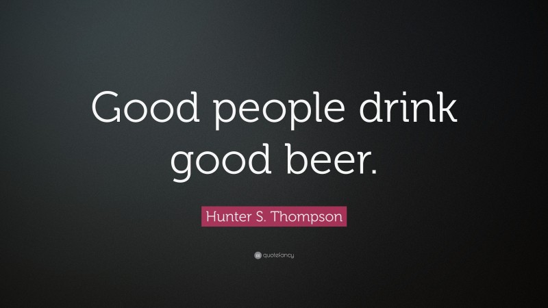 Hunter S. Thompson Quote: “Good people drink good beer.”