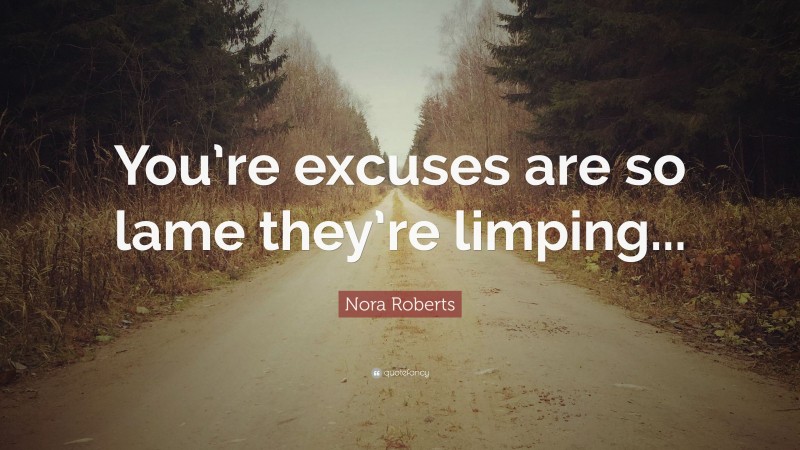 Nora Roberts Quote: “You’re excuses are so lame they’re limping...”