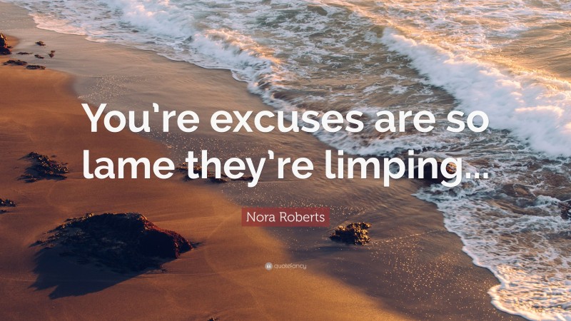 Nora Roberts Quote: “You’re excuses are so lame they’re limping...”