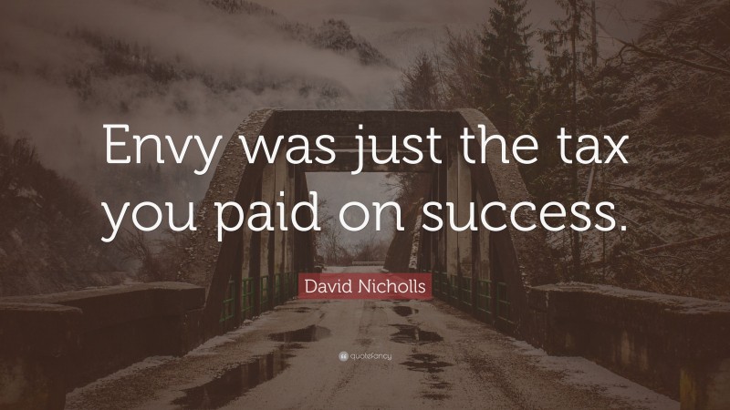 David Nicholls Quote: “Envy was just the tax you paid on success.”