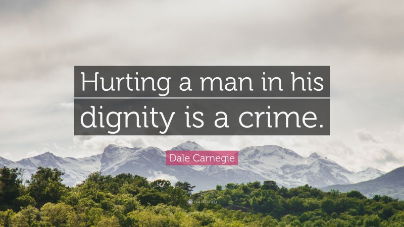 Dale Carnegie Quote: “Hurting a man in his dignity is a crime.”