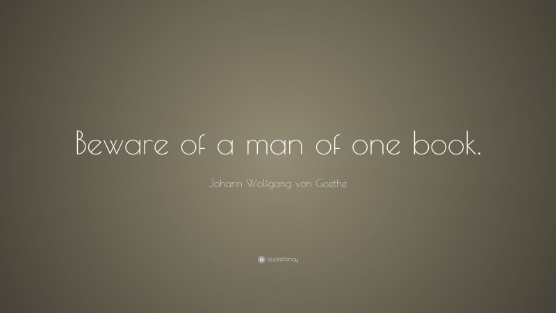 Johann Wolfgang von Goethe Quote: “Beware of a man of one book.”