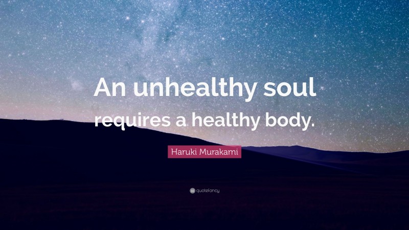 Haruki Murakami Quote: “An unhealthy soul requires a healthy body.”