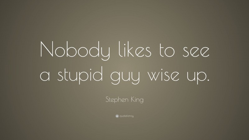 Stephen King Quote: “Nobody likes to see a stupid guy wise up.”