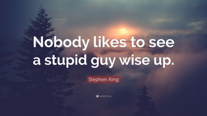 Stephen King Quote: “Nobody likes to see a stupid guy wise up.”