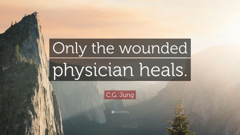 C.G. Jung Quote: “Only the wounded physician heals.”