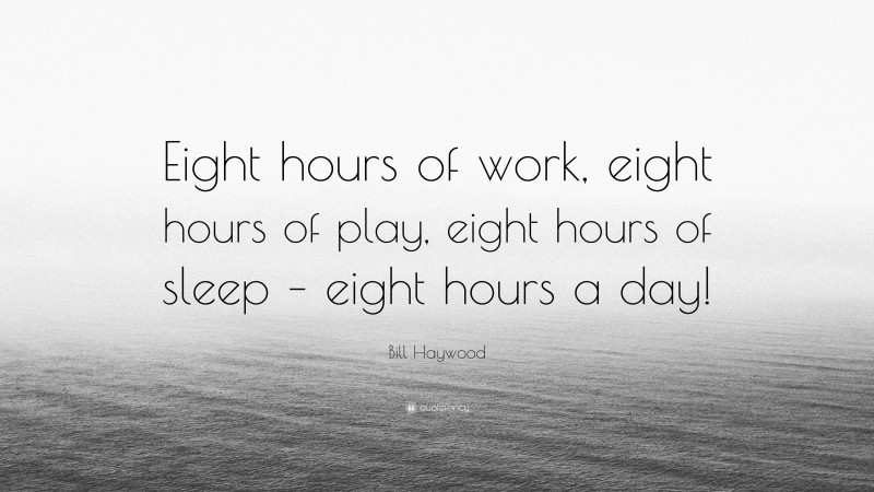 Bill Haywood Quote: “Eight hours of work, eight hours of play, eight hours of sleep – eight hours a day!”