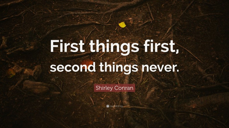 Shirley Conran Quote: “First things first, second things never.”