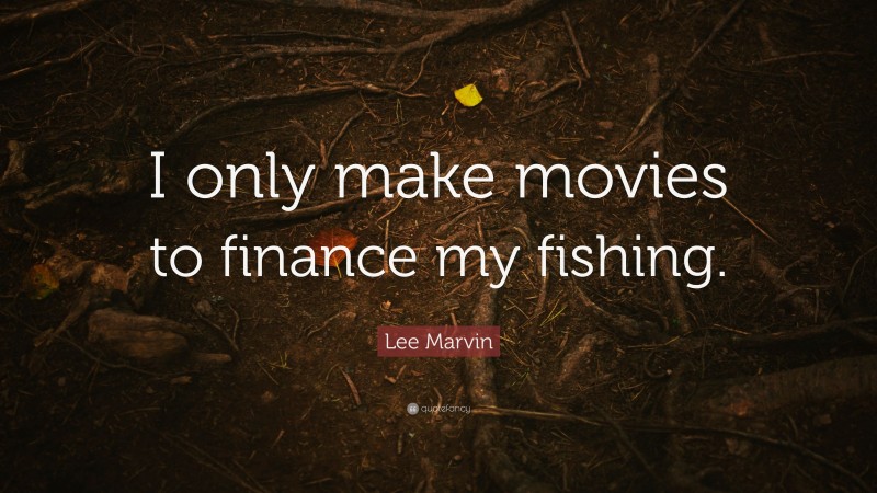 Lee Marvin Quote: “I only make movies to finance my fishing.”