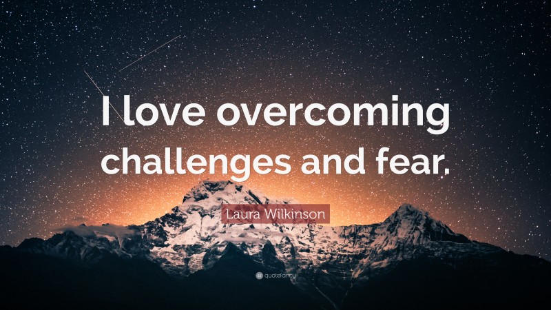 Laura Wilkinson Quote: “I love overcoming challenges and fear.”