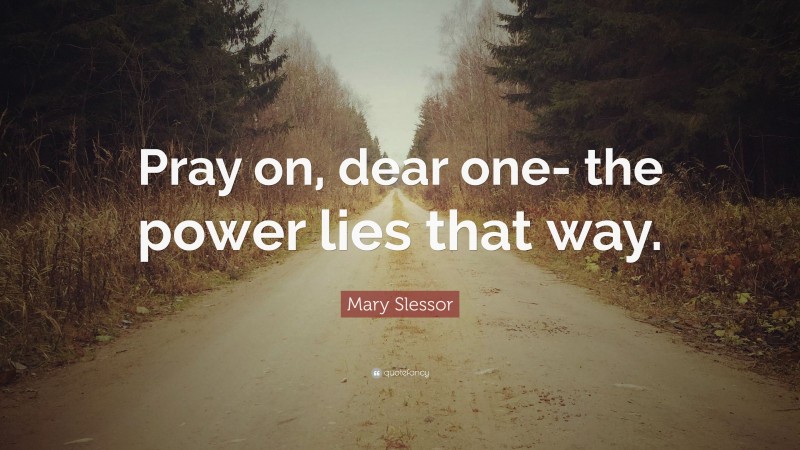 Mary Slessor Quote: “Pray on, dear one- the power lies that way.”