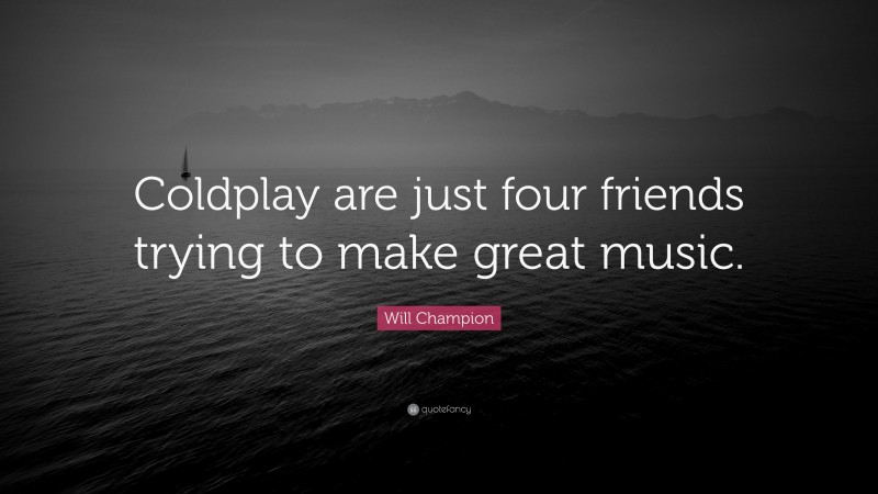 Will Champion Quote: “Coldplay are just four friends trying to make great music.”