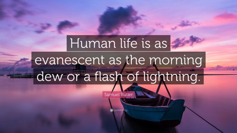 Samuel Butler Quote: “Human life is as evanescent as the morning dew or a flash of lightning.”