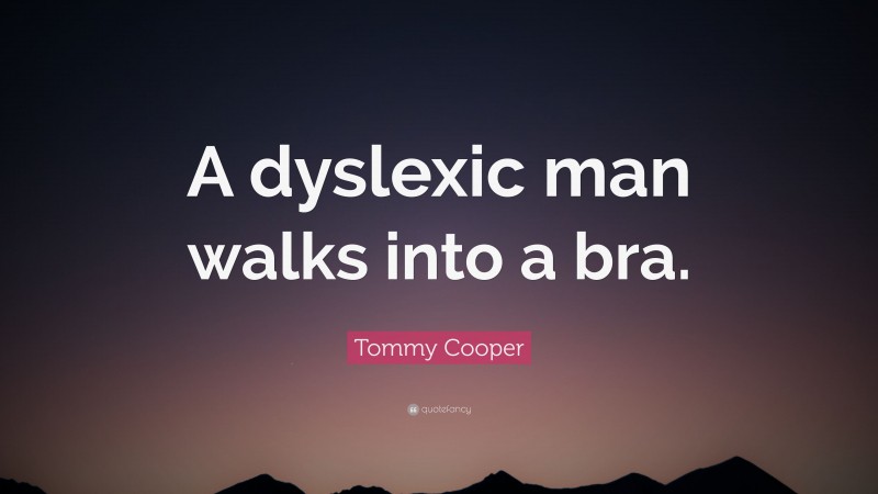 Tommy Cooper Quote: “A dyslexic man walks into a bra.”