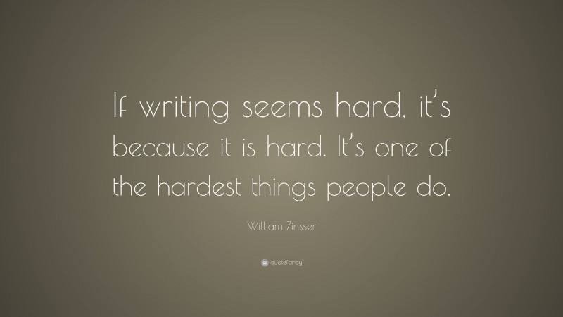 William Zinsser Quote: “If writing seems hard, it’s because it is hard. It’s one of the hardest things people do.”