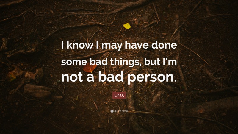 DMX Quote: “I know I may have done some bad things, but I’m not a bad person.”