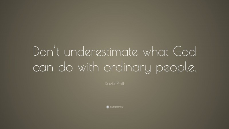 David Platt Quote: “Don’t underestimate what God can do with ordinary people.”