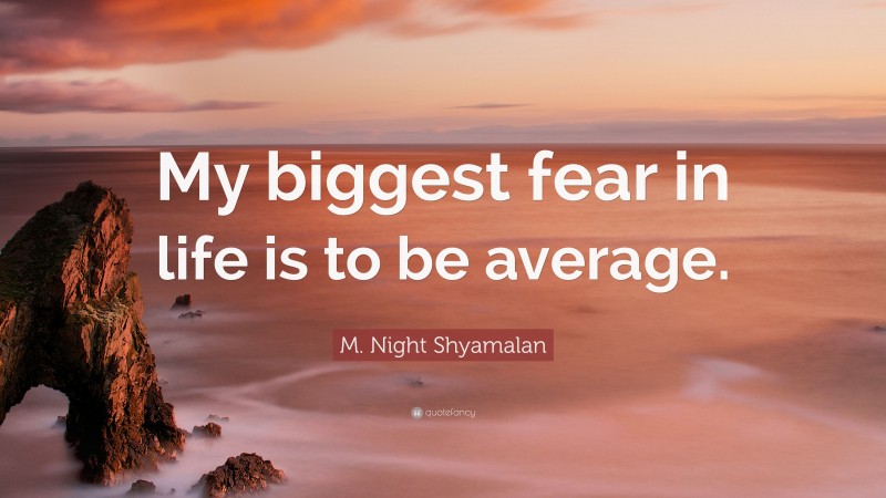 M. Night Shyamalan Quote: “My biggest fear in life is to be average.”