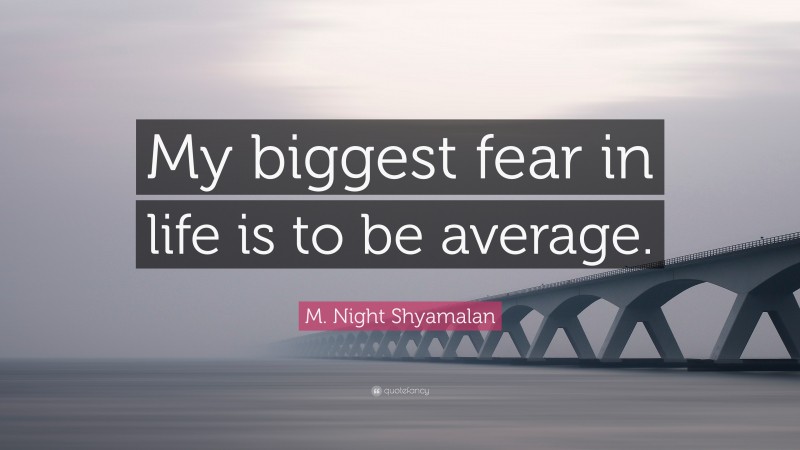 M. Night Shyamalan Quote: “My biggest fear in life is to be average.”