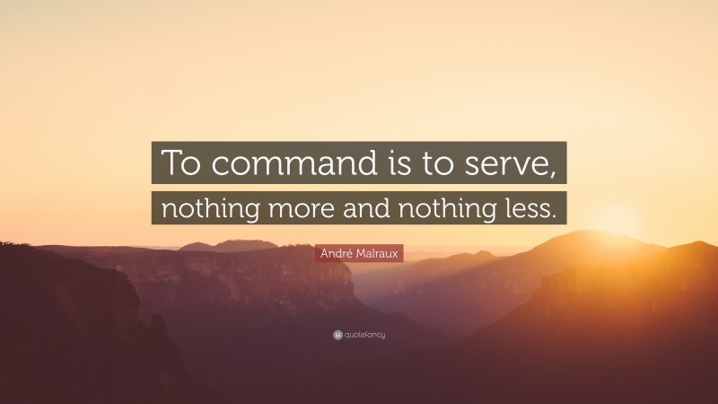 André Malraux Quote: “To command is to serve, nothing more and nothing less.”