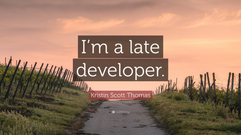 Kristin Scott Thomas Quote: “I’m a late developer.”