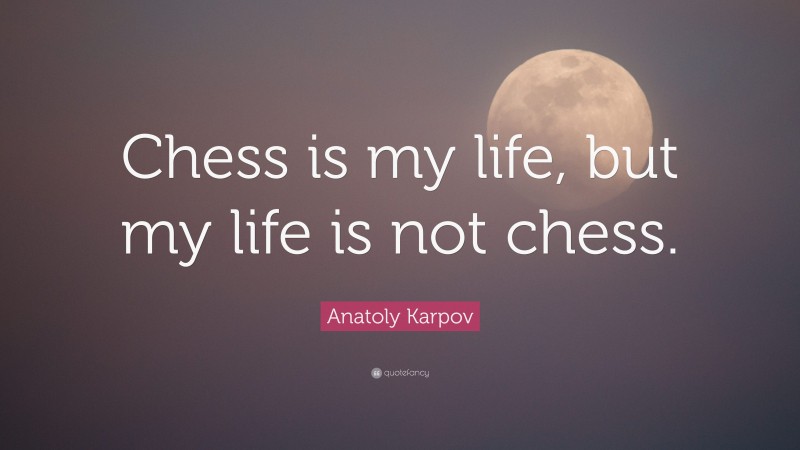 Anatoly Karpov Quote: “Chess is my life, but my life is not chess.”